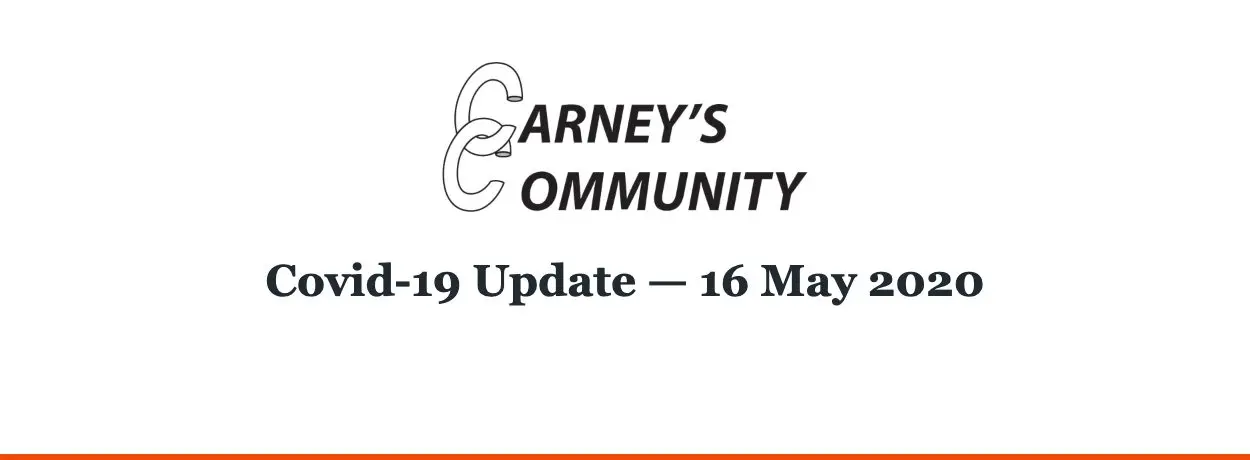 Carney’s Community — Covid-19 Update — 16 May 2020